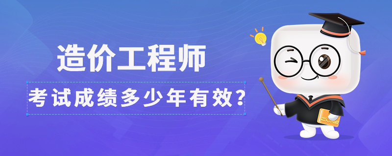 造价工程师考试成绩多少年有效？