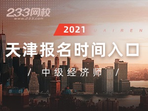 2021年天津中级经济师报名全指导【报考必看】