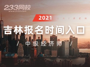 2021年吉林中级经济师报名全指导【报考必看】