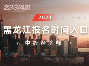 2021年黑龙江中级经济师报名全指导【报考必看】