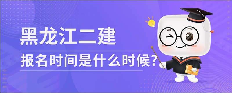 黑龙江二级建造师报名时间是什么时候?