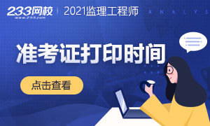 2021监理工程师准考证打印时间及入口汇总