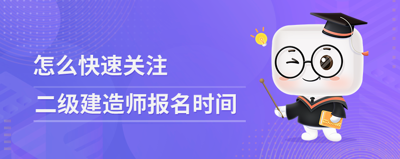 怎么快速关注二级建造师报名时间