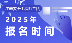 2025年中级注册安全工程师报名时间：预计6月开始