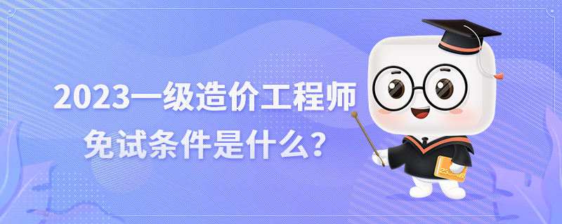 2023年一級造價工程師免試條件是什么？.png