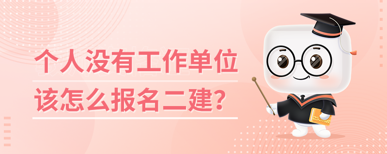 个人没有工作单位该怎么报名二建？