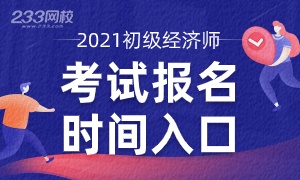 3分钟了解：全国2021年初级经济师报名时间及入口