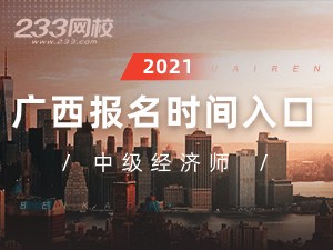 2021年广西中级经济师报名全指导【报考必看】