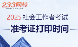 全国2025年社会工作者准考证打印时间及入口