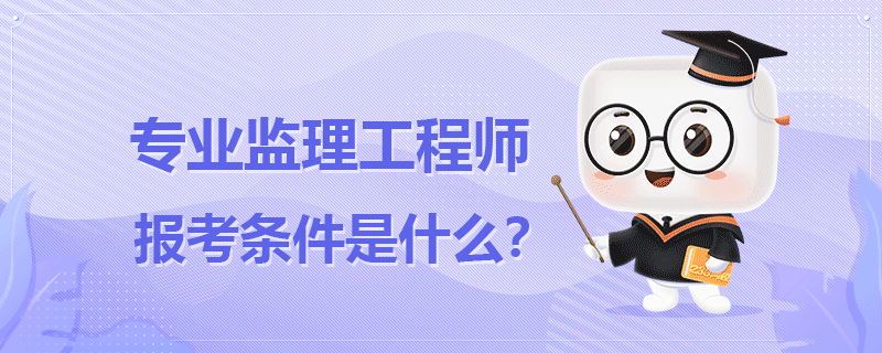 專業(yè)監(jiān)理工程師報考條件是什么.png