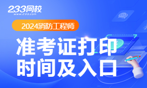 2024年一级消防工程师准考证打印时间及入口，快收藏>>