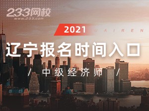 2021年辽宁中级经济师报名全指导【报考必看】