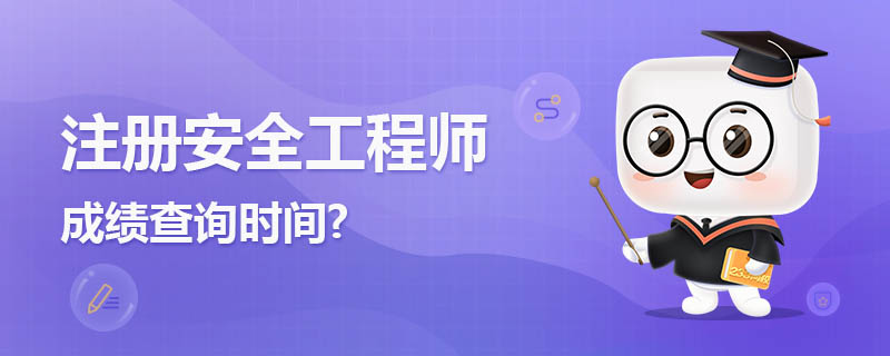 注册安全工程师成绩查询时间,2022具体是几月几号 注册安全工程师成绩查询时间,2022具体是几月几号
