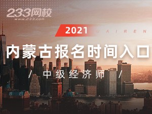 2021年内蒙古中级经济师报名全指导【报考必看】