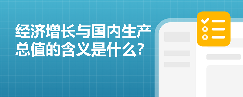 经济增长与国内生产总值的含义是什么？