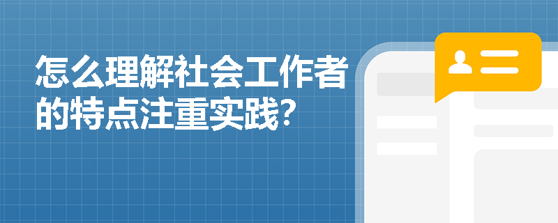 怎么理解社会工作者的特点注重实践？