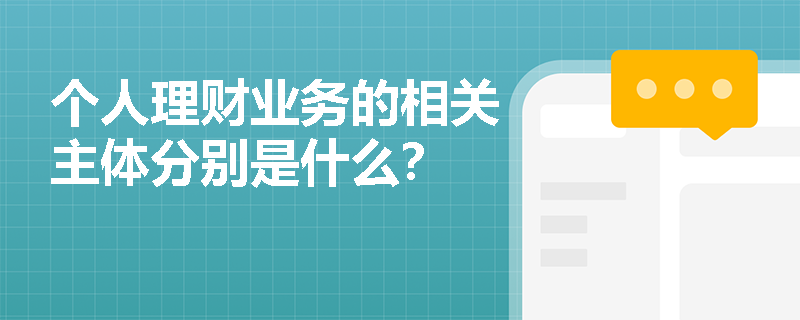 个人理财业务的相关主体分别是什么？