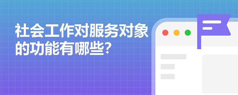 社会工作对服务对象的功能有哪些？