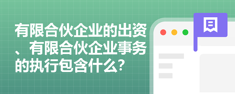 有限合伙企业的出资、有限合伙企业事务的执行包含什么？