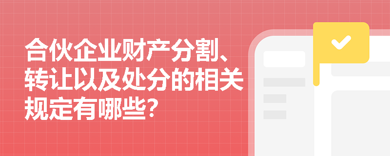 合伙企业财产分割、转让以及处分的相关规定有哪些？