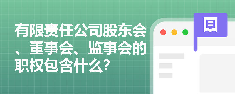 有限责任公司股东会、董事会、监事会的职权包含什么？