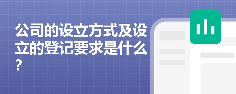 公司的设立方式及设立的登记要求是什么？