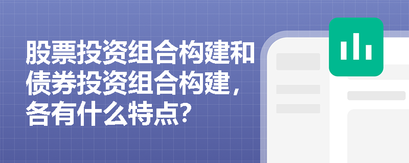 股票投资组合构建和债券投资组合构建，各有什么特点？