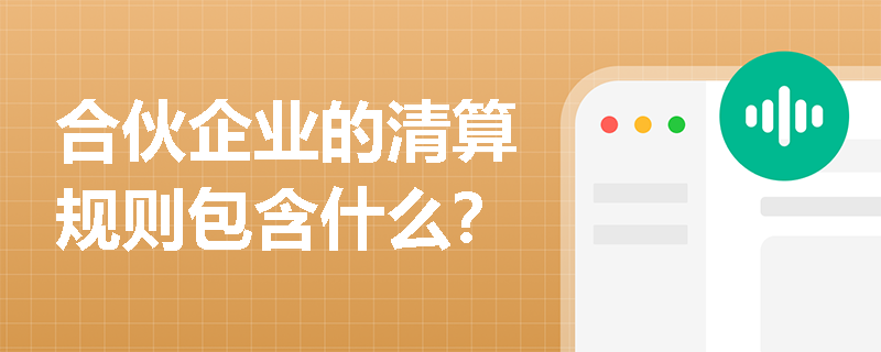 合伙企业的清算规则包含什么？