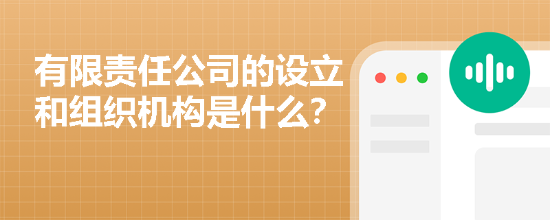 有限责任公司的设立和组织机构是什么？