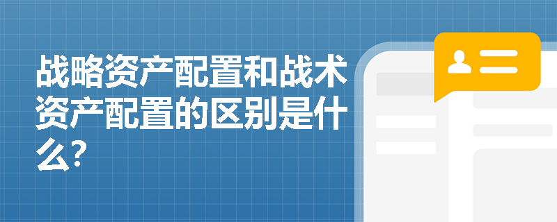 战略资产配置和战术资产配置的区别是什么？