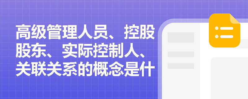 高级管理人员、控股股东、实际控制人、关联关系的概念是什么？