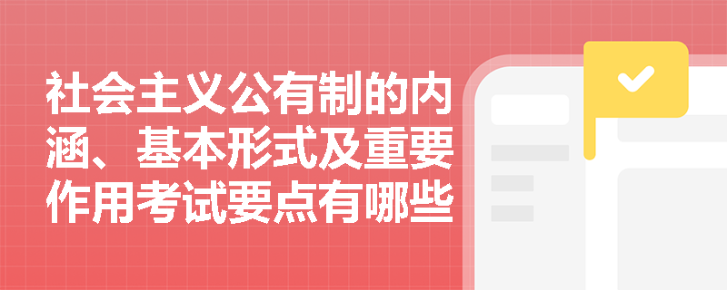 社会主义公有制的内涵、基本形式及重要作用考试要点有哪些？