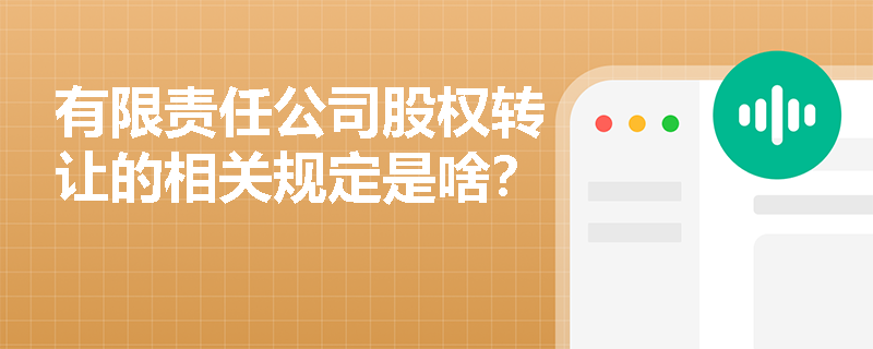 有限责任公司股权转让的相关规定是啥？