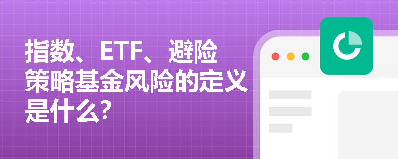 指数、ETF、避险策略基金风险的定义是什么？