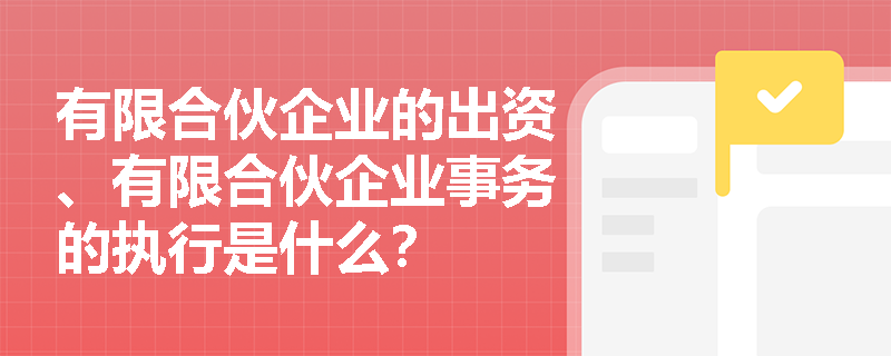 有限合伙企业的出资、有限合伙企业事务的执行是什么？