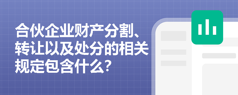 合伙企业财产分割、转让以及处分的相关规定包含什么？