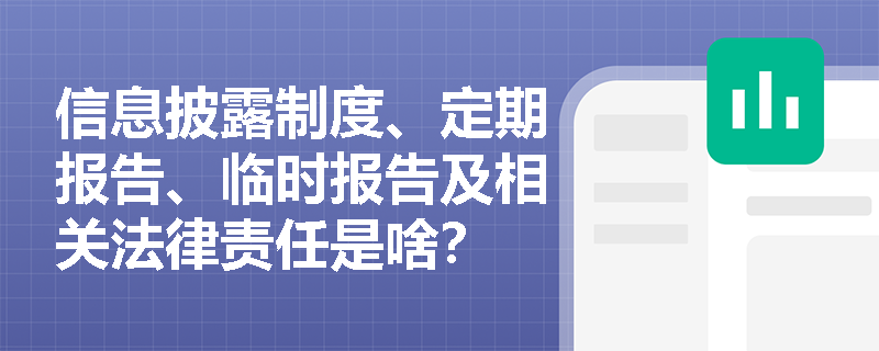 信息披露制度、定期报告、临时报告及相关法律责任是啥？