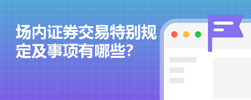 场内证券交易特别规定及事项有哪些？