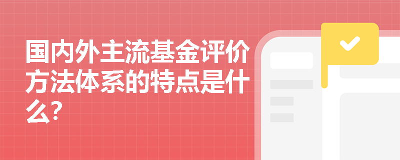 国内外主流基金评价方法体系的特点是什么？