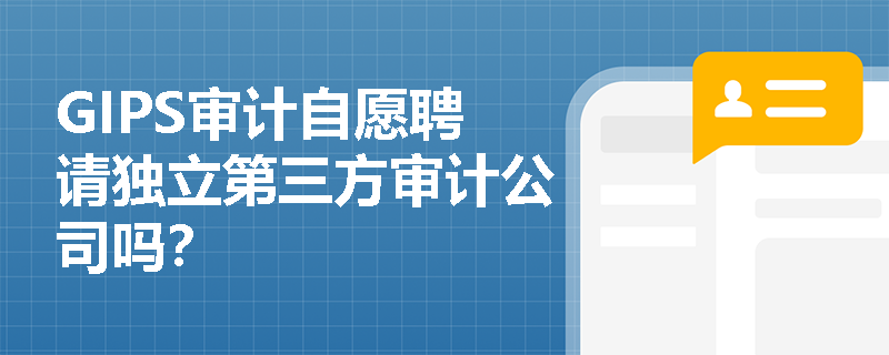 GIPS审计自愿聘请独立第三方审计公司吗？