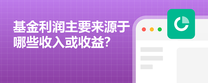 基金利润主要来源于哪些收入或收益？