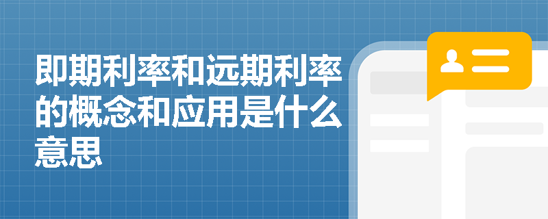 即期利率和远期利率的概念和应用是什么意思 即期利率和远期利率的概念和应用是什么意思