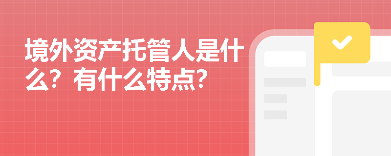 境外资产托管人是什么？有什么特点？
