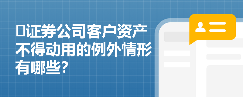 ​证券公司客户资产不得动用的例外情形有哪些？