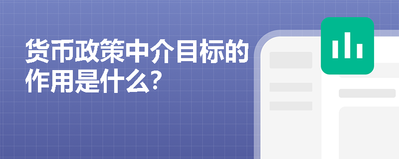 货币政策中介目标的作用是什么? 货币政策中介目标的作用是什么?