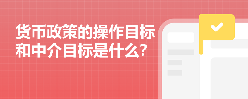 货币政策的操作目标和中介目标是什么？