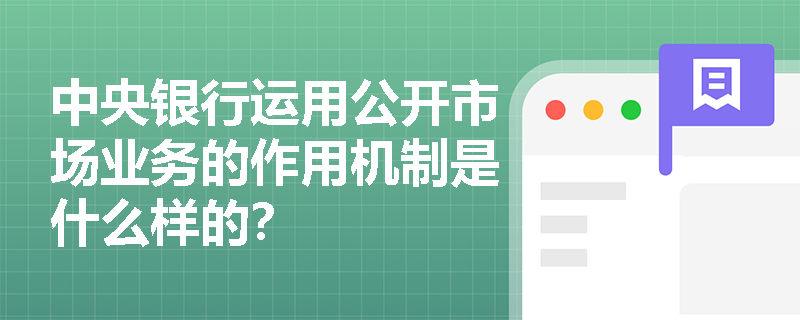 中央银行运用公开市场业务的作用机制是什么样的？