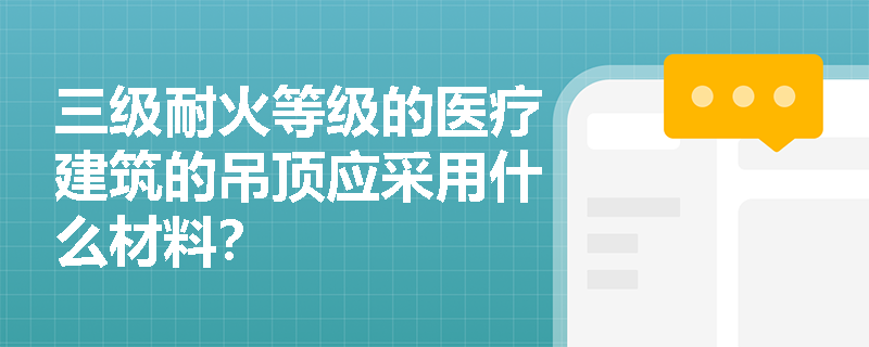 三级耐火等级的医疗建筑的吊顶应采用什么材料？