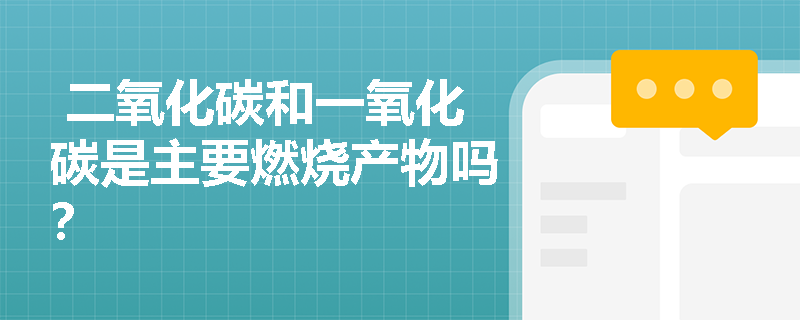  二氧化碳和一氧化碳是主要燃烧产物吗？