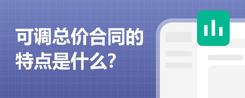 可调总价合同的特点是什么？